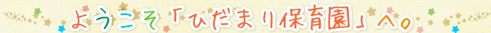 ようこそ「ひだまり保育園」へ。